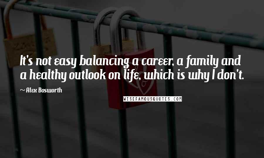 Alex Bosworth Quotes: It's not easy balancing a career, a family and a healthy outlook on life, which is why I don't.