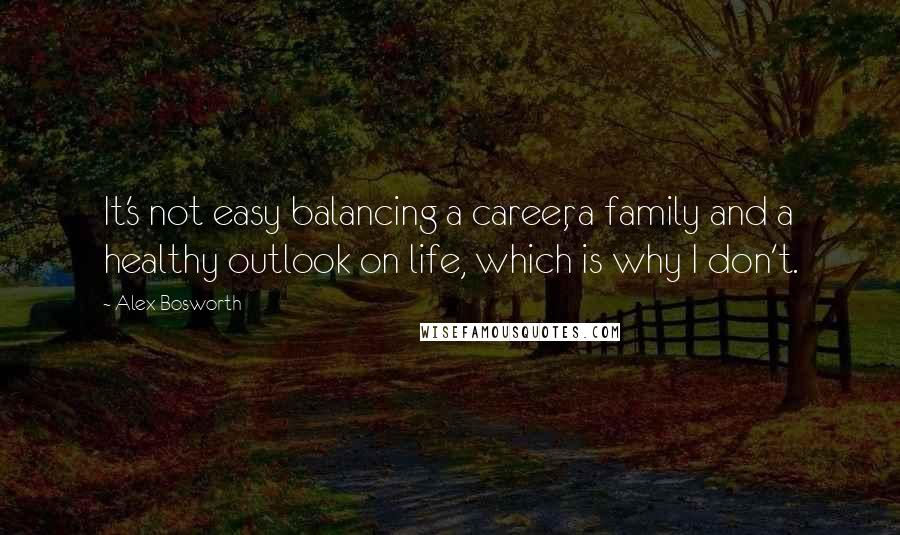 Alex Bosworth Quotes: It's not easy balancing a career, a family and a healthy outlook on life, which is why I don't.