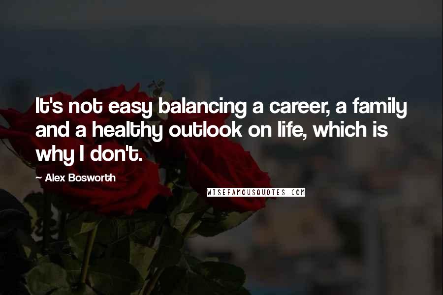 Alex Bosworth Quotes: It's not easy balancing a career, a family and a healthy outlook on life, which is why I don't.