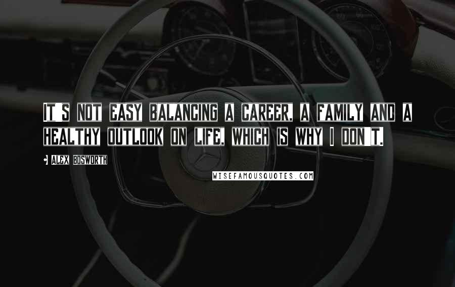 Alex Bosworth Quotes: It's not easy balancing a career, a family and a healthy outlook on life, which is why I don't.