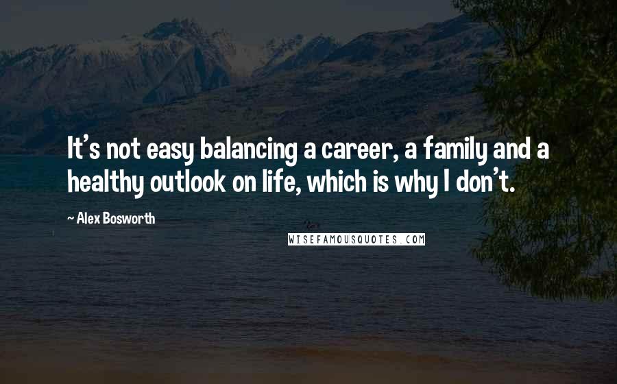 Alex Bosworth Quotes: It's not easy balancing a career, a family and a healthy outlook on life, which is why I don't.