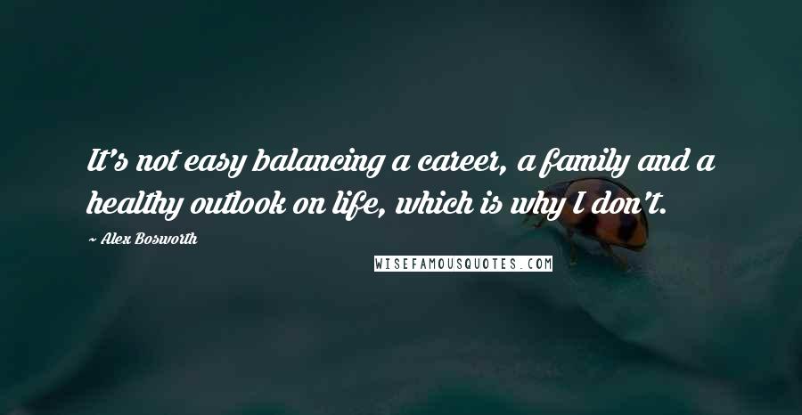 Alex Bosworth Quotes: It's not easy balancing a career, a family and a healthy outlook on life, which is why I don't.