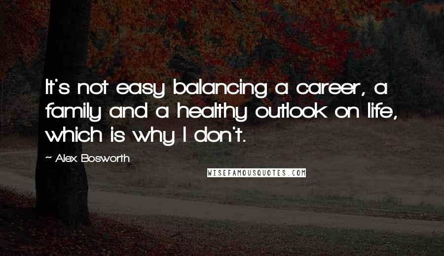 Alex Bosworth Quotes: It's not easy balancing a career, a family and a healthy outlook on life, which is why I don't.