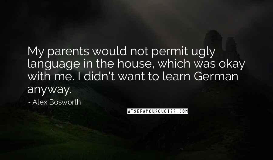 Alex Bosworth Quotes: My parents would not permit ugly language in the house, which was okay with me. I didn't want to learn German anyway.