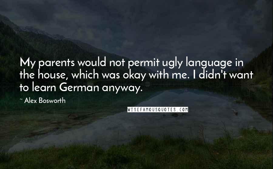 Alex Bosworth Quotes: My parents would not permit ugly language in the house, which was okay with me. I didn't want to learn German anyway.
