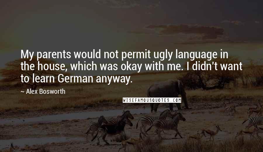 Alex Bosworth Quotes: My parents would not permit ugly language in the house, which was okay with me. I didn't want to learn German anyway.