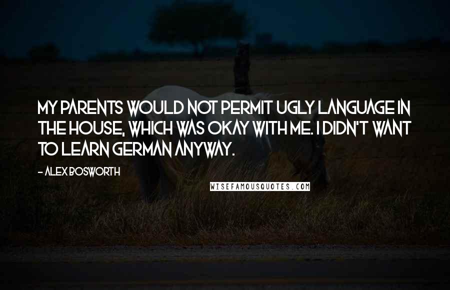 Alex Bosworth Quotes: My parents would not permit ugly language in the house, which was okay with me. I didn't want to learn German anyway.