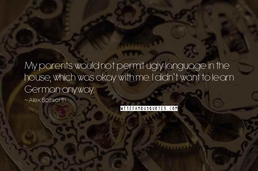 Alex Bosworth Quotes: My parents would not permit ugly language in the house, which was okay with me. I didn't want to learn German anyway.