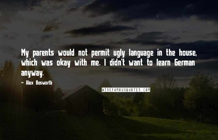 Alex Bosworth Quotes: My parents would not permit ugly language in the house, which was okay with me. I didn't want to learn German anyway.