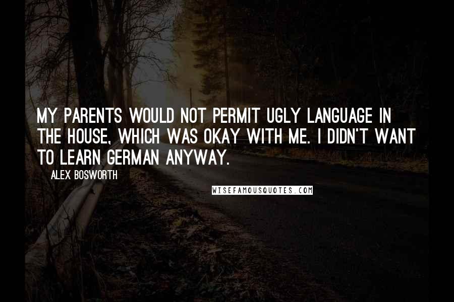 Alex Bosworth Quotes: My parents would not permit ugly language in the house, which was okay with me. I didn't want to learn German anyway.