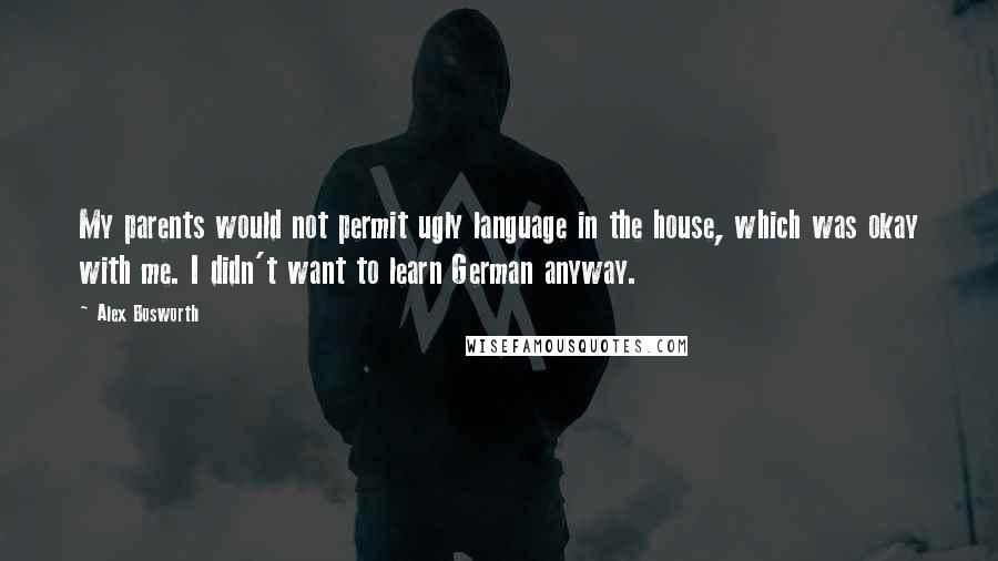 Alex Bosworth Quotes: My parents would not permit ugly language in the house, which was okay with me. I didn't want to learn German anyway.