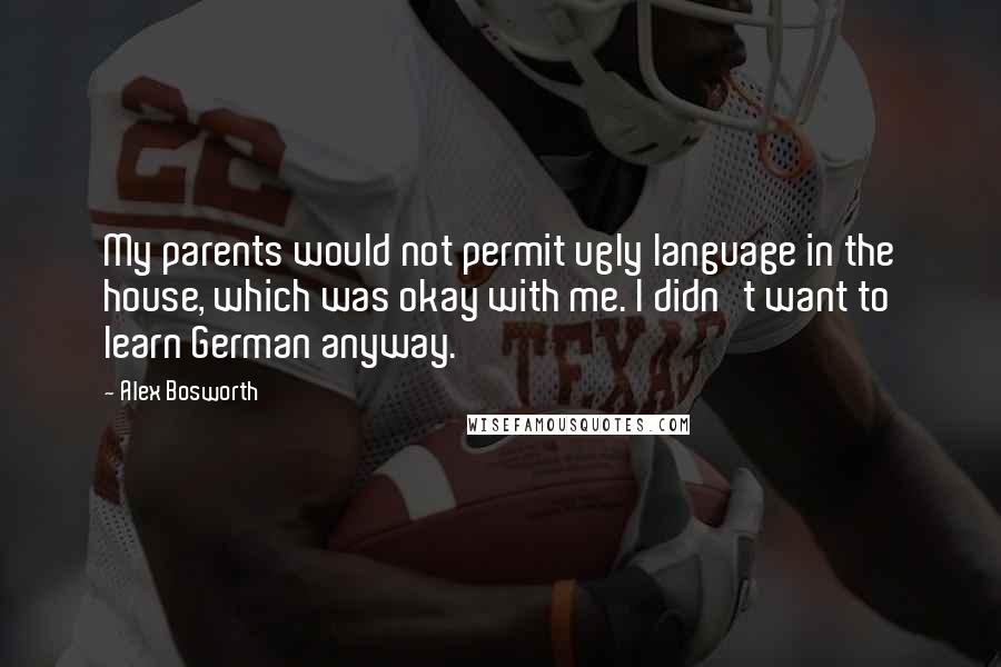 Alex Bosworth Quotes: My parents would not permit ugly language in the house, which was okay with me. I didn't want to learn German anyway.