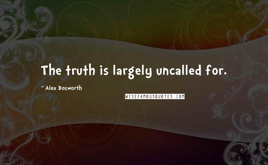 Alex Bosworth Quotes: The truth is largely uncalled for.