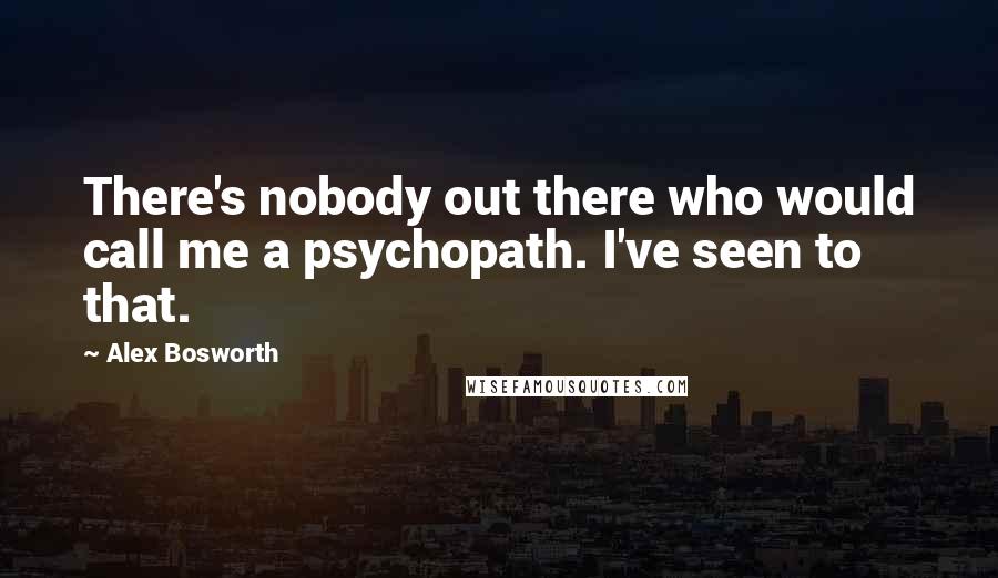 Alex Bosworth Quotes: There's nobody out there who would call me a psychopath. I've seen to that.
