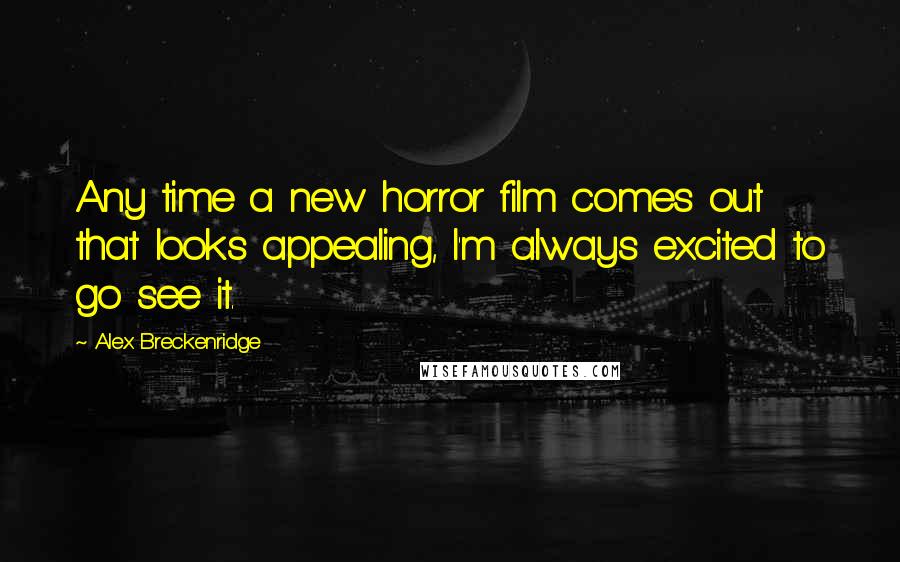 Alex Breckenridge Quotes: Any time a new horror film comes out that looks appealing, I'm always excited to go see it.