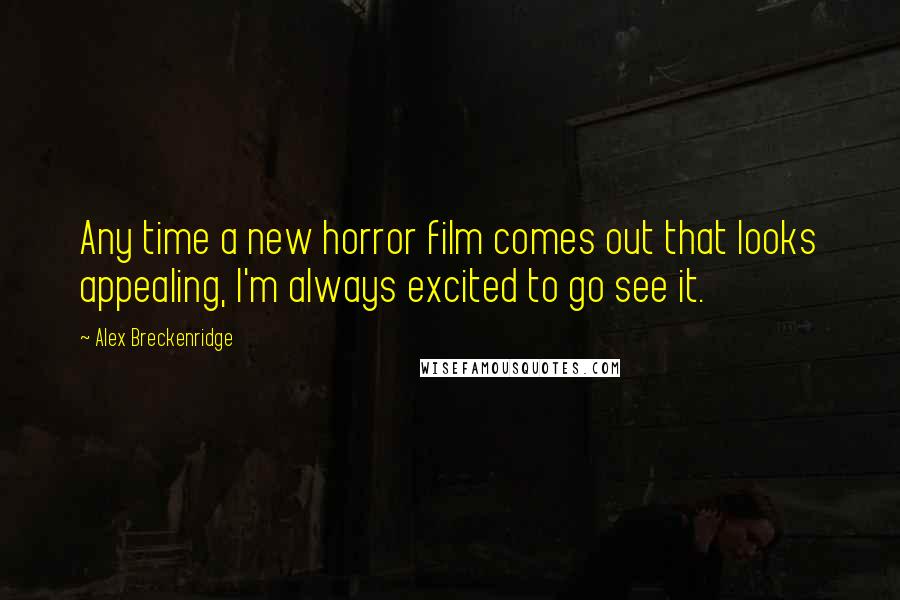 Alex Breckenridge Quotes: Any time a new horror film comes out that looks appealing, I'm always excited to go see it.