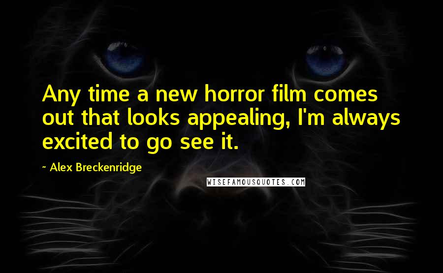 Alex Breckenridge Quotes: Any time a new horror film comes out that looks appealing, I'm always excited to go see it.