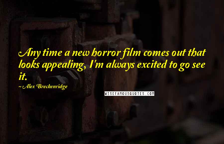 Alex Breckenridge Quotes: Any time a new horror film comes out that looks appealing, I'm always excited to go see it.