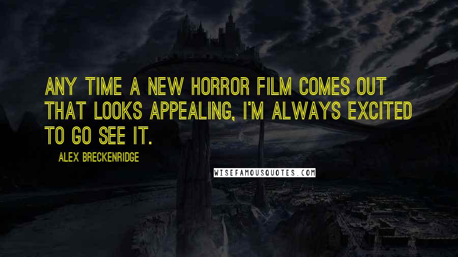 Alex Breckenridge Quotes: Any time a new horror film comes out that looks appealing, I'm always excited to go see it.