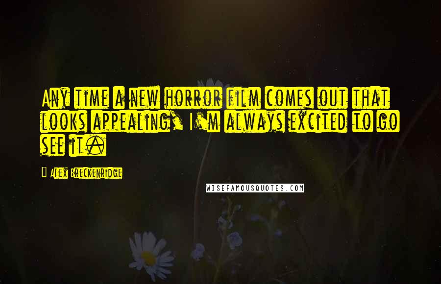 Alex Breckenridge Quotes: Any time a new horror film comes out that looks appealing, I'm always excited to go see it.