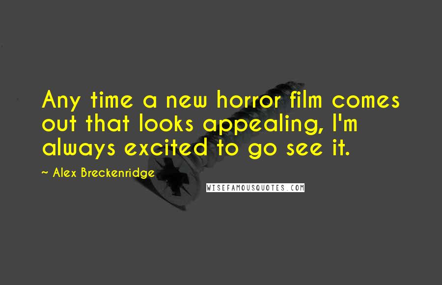 Alex Breckenridge Quotes: Any time a new horror film comes out that looks appealing, I'm always excited to go see it.