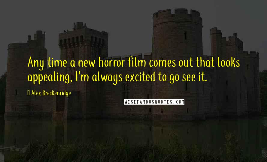 Alex Breckenridge Quotes: Any time a new horror film comes out that looks appealing, I'm always excited to go see it.