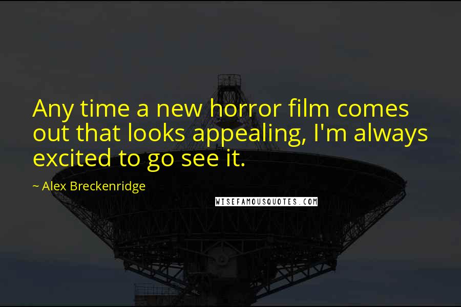 Alex Breckenridge Quotes: Any time a new horror film comes out that looks appealing, I'm always excited to go see it.