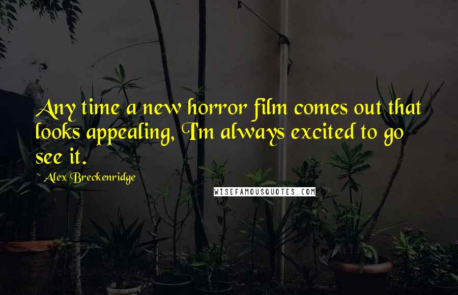 Alex Breckenridge Quotes: Any time a new horror film comes out that looks appealing, I'm always excited to go see it.