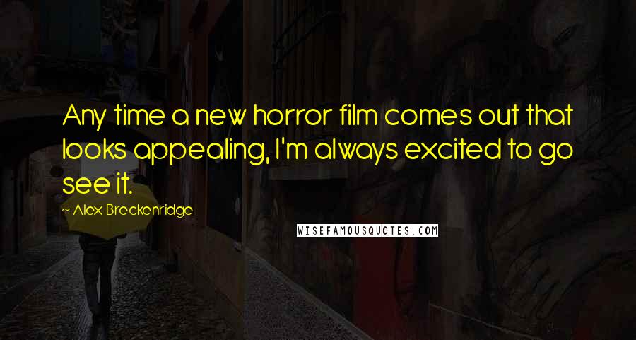 Alex Breckenridge Quotes: Any time a new horror film comes out that looks appealing, I'm always excited to go see it.