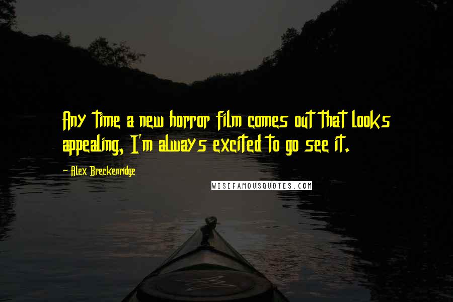 Alex Breckenridge Quotes: Any time a new horror film comes out that looks appealing, I'm always excited to go see it.