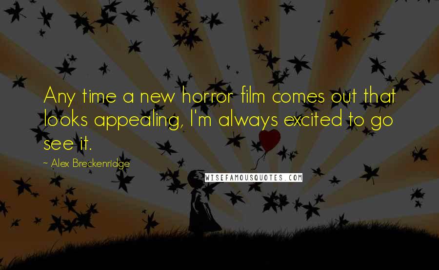 Alex Breckenridge Quotes: Any time a new horror film comes out that looks appealing, I'm always excited to go see it.