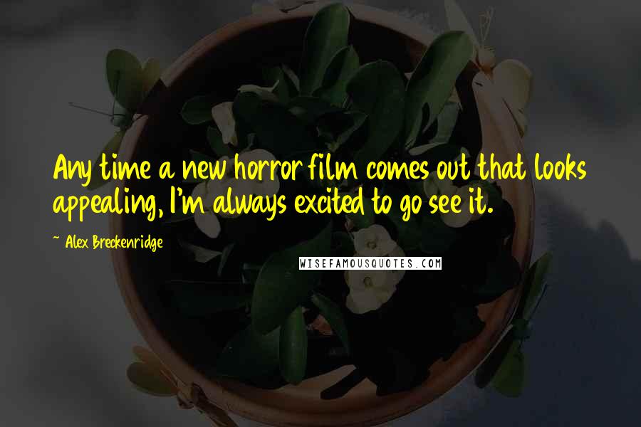 Alex Breckenridge Quotes: Any time a new horror film comes out that looks appealing, I'm always excited to go see it.