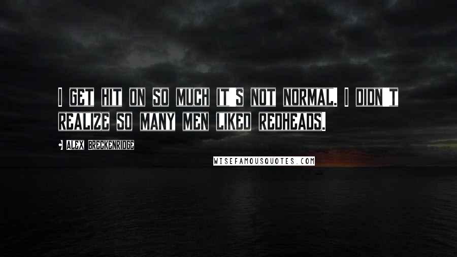 Alex Breckenridge Quotes: I get hit on so much it's not normal. I didn't realize so many men liked redheads.