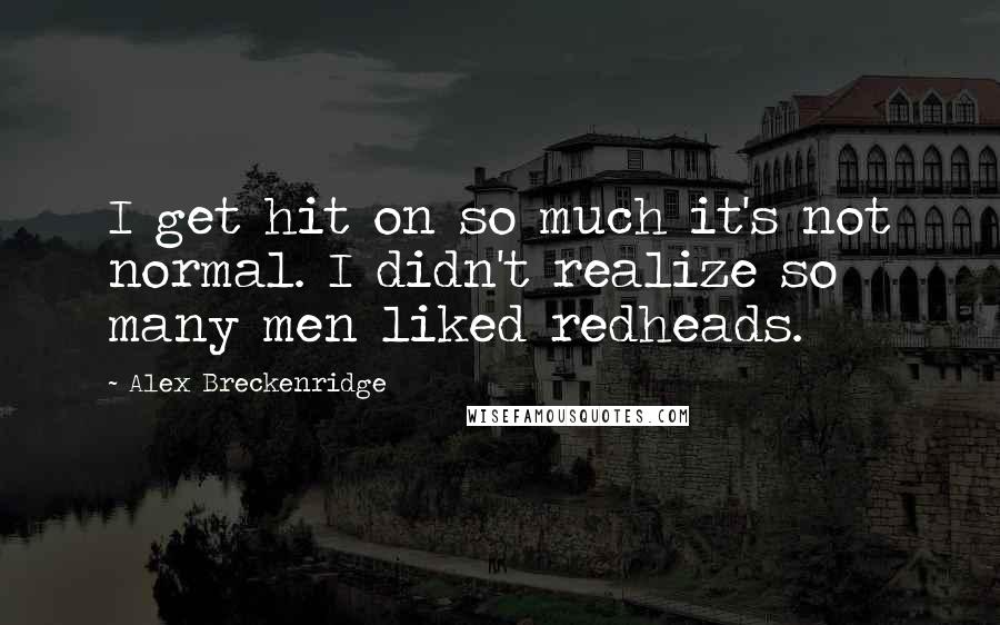 Alex Breckenridge Quotes: I get hit on so much it's not normal. I didn't realize so many men liked redheads.