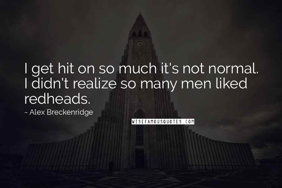 Alex Breckenridge Quotes: I get hit on so much it's not normal. I didn't realize so many men liked redheads.