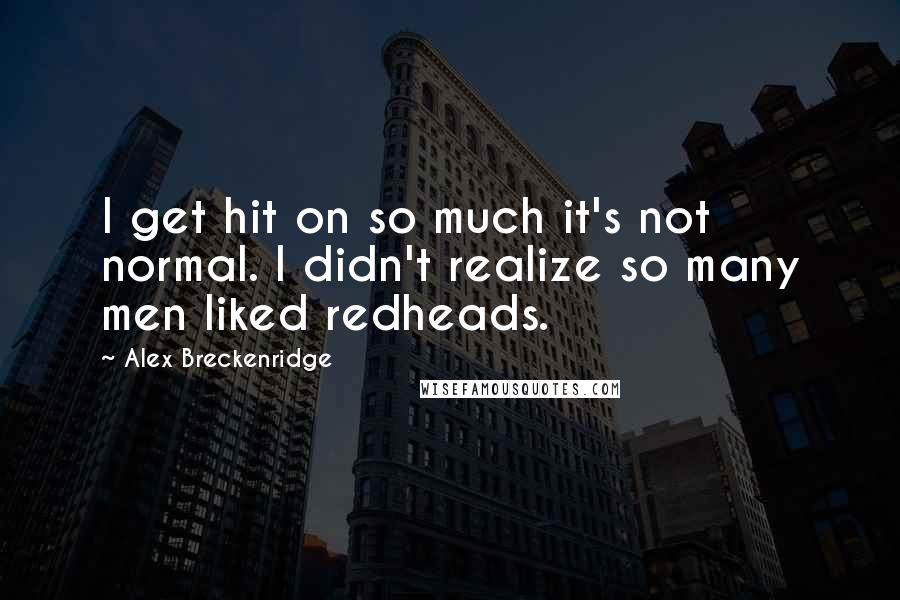 Alex Breckenridge Quotes: I get hit on so much it's not normal. I didn't realize so many men liked redheads.