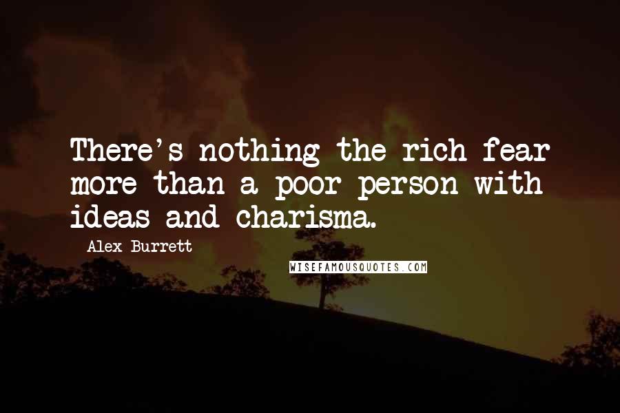 Alex Burrett Quotes: There's nothing the rich fear more than a poor person with ideas and charisma.