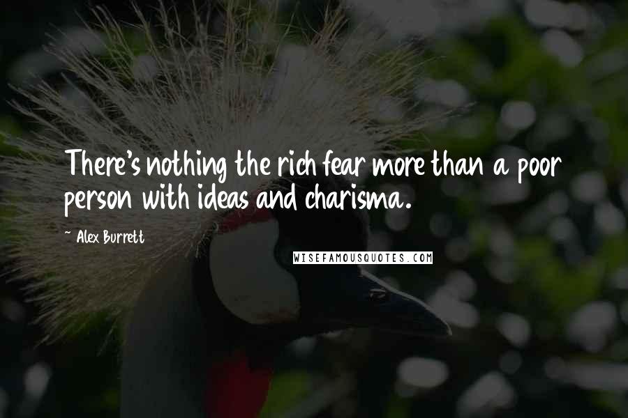 Alex Burrett Quotes: There's nothing the rich fear more than a poor person with ideas and charisma.