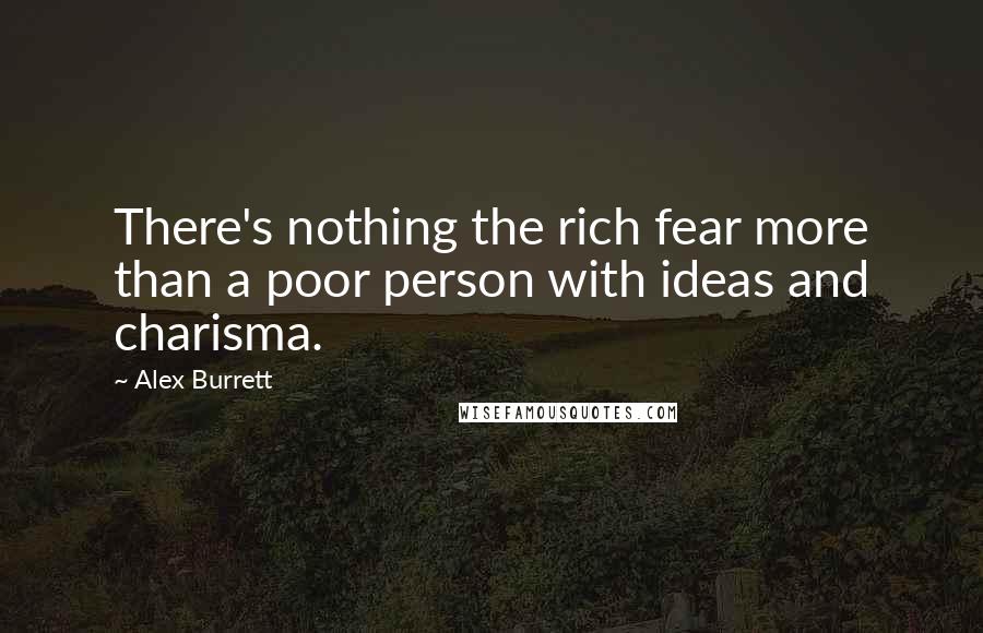 Alex Burrett Quotes: There's nothing the rich fear more than a poor person with ideas and charisma.