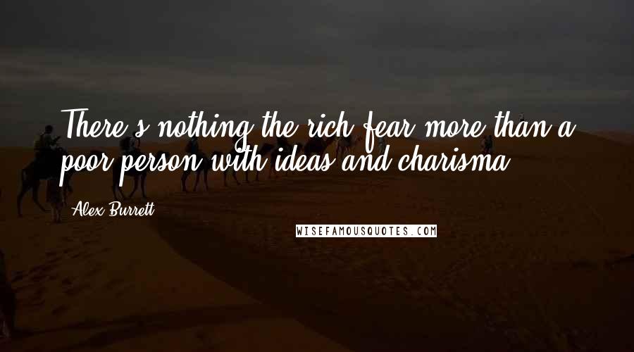 Alex Burrett Quotes: There's nothing the rich fear more than a poor person with ideas and charisma.