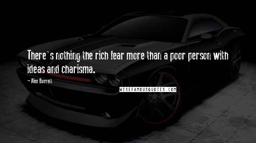 Alex Burrett Quotes: There's nothing the rich fear more than a poor person with ideas and charisma.