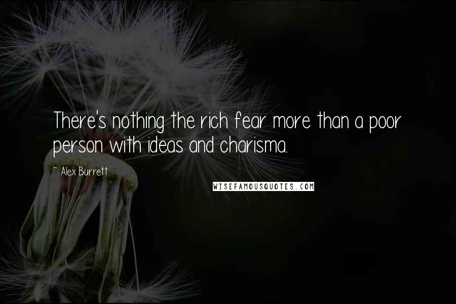 Alex Burrett Quotes: There's nothing the rich fear more than a poor person with ideas and charisma.