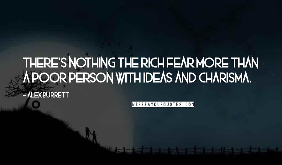 Alex Burrett Quotes: There's nothing the rich fear more than a poor person with ideas and charisma.