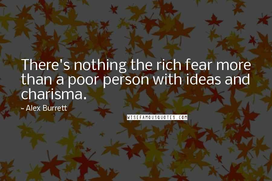 Alex Burrett Quotes: There's nothing the rich fear more than a poor person with ideas and charisma.