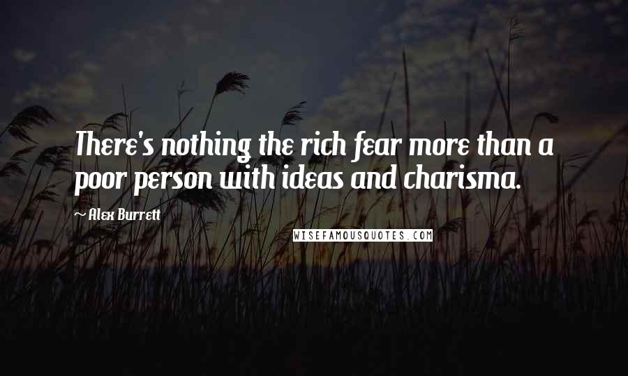 Alex Burrett Quotes: There's nothing the rich fear more than a poor person with ideas and charisma.