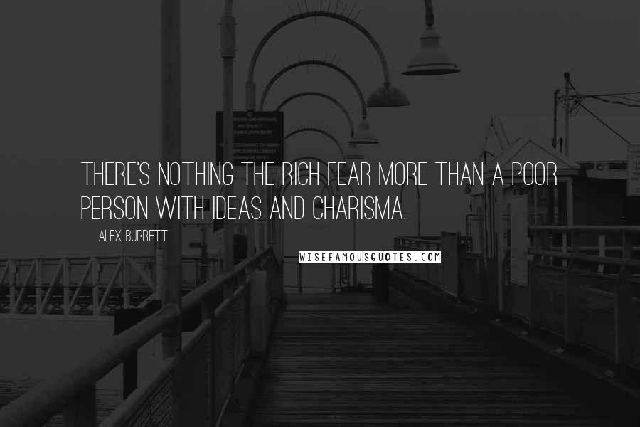 Alex Burrett Quotes: There's nothing the rich fear more than a poor person with ideas and charisma.