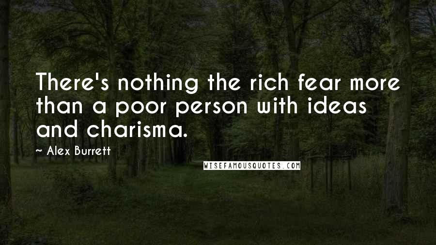 Alex Burrett Quotes: There's nothing the rich fear more than a poor person with ideas and charisma.