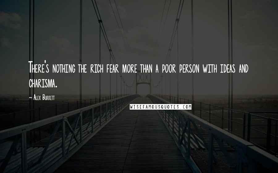 Alex Burrett Quotes: There's nothing the rich fear more than a poor person with ideas and charisma.