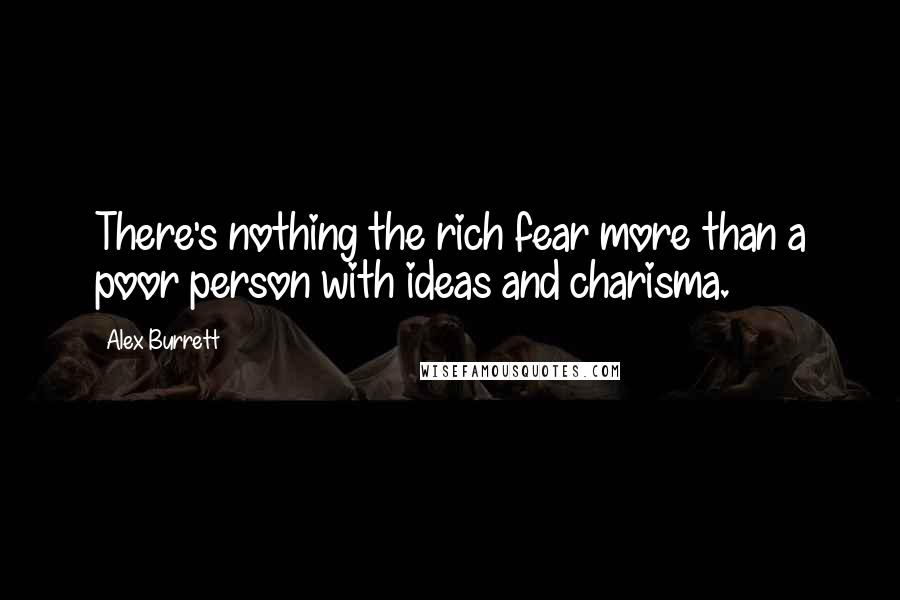 Alex Burrett Quotes: There's nothing the rich fear more than a poor person with ideas and charisma.