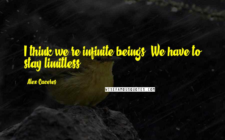 Alex Caceres Quotes: I think we're infinite beings. We have to stay limitless.